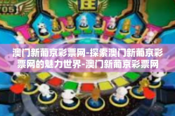 澳门新葡京彩票网-探索澳门新葡京彩票网的魅力世界-澳门新葡京彩票网