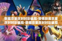 新葡京重庆时时彩骗局-警惕新葡京重庆时时彩骗局-新葡京重庆时时彩骗局