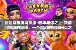 新葡京棋牌网页版-奢华与你之上-新葡京棋牌的奥秘，一个魔幻的棋牌网页之旅。新葡京棋牌网页版