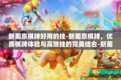 新葡京棋牌好用的挂-新葡京棋牌，优质棋牌体验与高效挂的完美结合-新葡京棋牌好用的挂