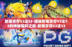 新葡京存53送53-揭秘新葡京存53送53的神秘福利之旅-新葡京存53送53