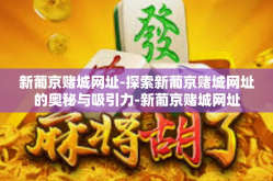 新葡京赌城网址-探索新葡京赌城网址的奥秘与吸引力-新葡京赌城网址