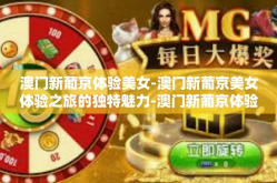 澳门新葡京体验美女-澳门新葡京美女体验之旅的独特魅力-澳门新葡京体验美女