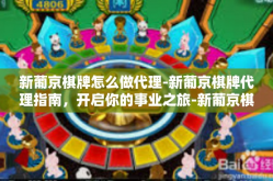 新葡京棋牌怎么做代理-新葡京棋牌代理指南，开启你的事业之旅-新葡京棋牌怎么做代理