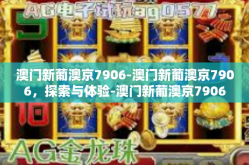 澳门新葡澳京7906-澳门新葡澳京7906，探索与体验-澳门新葡澳京7906