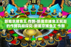 新葡京捕鱼王 作弊-新葡京捕鱼王背后的作弊真相探究-新葡京捕鱼王 作弊