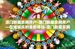 澳门新葡京网开户-澳门新葡京网开户—在线娱乐的全新体验-澳门新葡京网开户