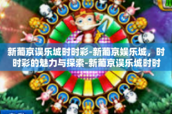 新葡京误乐城时时彩-新葡京娱乐城，时时彩的魅力与探索-新葡京误乐城时时彩