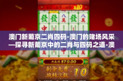 澳门新葡京二肖四码-澳门的赌场风采—探寻新葡京中的二肖与四码之道-澳门新葡京二肖四码
