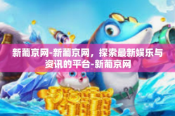 新葡京网-新葡京网，探索最新娱乐与资讯的平台-新葡京网