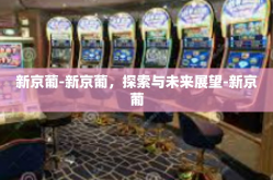 新京葡-新京葡，探索与未来展望-新京葡