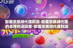 新葡京棋牌代理利润-新葡京棋牌代理的丰厚利润探索-新葡京棋牌代理利润