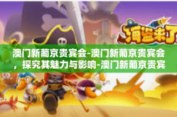 澳门新葡京贵宾会-澳门新葡京贵宾会，探究其魅力与影响-澳门新葡京贵宾会