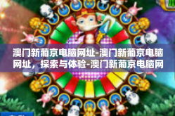 澳门新葡京电脑网址-澳门新葡京电脑网址，探索与体验-澳门新葡京电脑网址