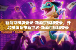 新葡京棋牌登录-新葡京棋牌登录，开启棋牌竞技新世界-新葡京棋牌登录