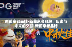 新葡京老品牌-新葡京老品牌，历史与未来的交融-新葡京老品牌