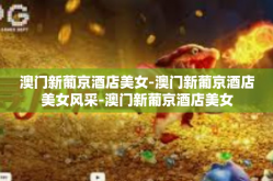 澳门新葡京酒店美女-澳门新葡京酒店美女风采-澳门新葡京酒店美女