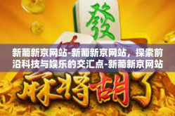 新葡新京网站-新葡新京网站，探索前沿科技与娱乐的交汇点-新葡新京网站