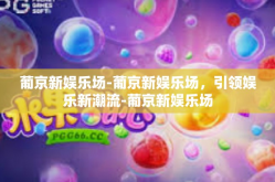 葡京新娱乐场-葡京新娱乐场，引领娱乐新潮流-葡京新娱乐场