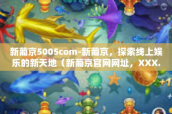 新葡京5005com-新葡京，探索线上娱乐的新天地（新葡京官网网址，XXX.com）新葡京5005com
