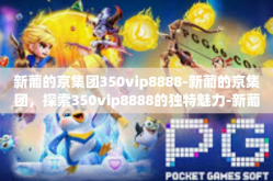 新葡的京集团350vip8888-新葡的京集团，探索350vip8888的独特魅力-新葡的京集团350vip8888