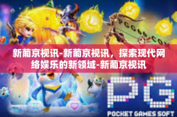 新葡京视讯-新葡京视讯，探索现代网络娱乐的新领域-新葡京视讯