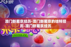 澳门新葡京经历-澳门新葡京的独特经历-澳门新葡京经历