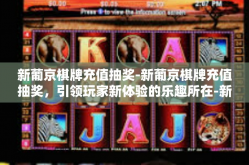 新葡京棋牌充值抽奖-新葡京棋牌充值抽奖，引领玩家新体验的乐趣所在-新葡京棋牌充值抽奖