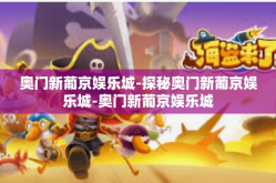 奥门新葡京娱乐城-探秘奥门新葡京娱乐城-奥门新葡京娱乐城