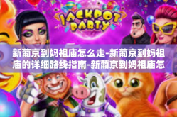新葡京到妈祖庙怎么走-新葡京到妈祖庙的详细路线指南-新葡京到妈祖庙怎么走