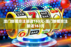澳门新葡京注册送163元-澳门新葡京注册送163元