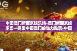 中国澳门新葡京娱乐场-澳门新葡京娱乐场—探索中国澳门的魅力胜景-中国澳门新葡京娱乐场