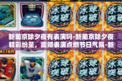 新葡京除夕夜有表演吗-新葡京除夕夜精彩纷呈，震撼表演点燃节日气氛-新葡京除夕夜有表演吗