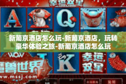 新葡京酒店怎么玩-新葡京酒店，玩转豪华体验之旅-新葡京酒店怎么玩