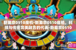 新葡京0510座机-新葡京0510座机，科技与传统完美融合的代表-新葡京0510座机