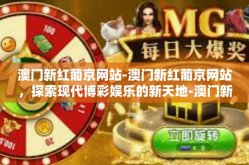 澳门新红葡京网站-澳门新红葡京网站，探索现代博彩娱乐的新天地-澳门新红葡京网站
