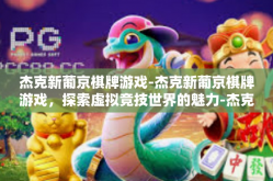 杰克新葡京棋牌游戏-杰克新葡京棋牌游戏，探索虚拟竞技世界的魅力-杰克新葡京棋牌游戏