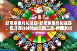 新葡京棋牌加速器-新葡京棋牌加速器，提升游戏体验的关键工具-新葡京棋牌加速器