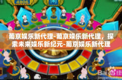 葡京娱乐新代理-葡京娱乐新代理，探索未来娱乐新纪元-葡京娱乐新代理