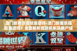 澳门新葡京提款靠谱吗-澳门新葡京提款靠谱吗？全面解析提款机制及用户经验分享-澳门新葡京提款靠谱吗