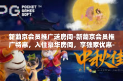 新葡京会员推广送房间-新葡京会员推广特惠，入住豪华房间，享独家优惠-新葡京会员推广送房间