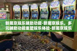 新葡京娱乐辅助功能-新葡京娱乐，多元辅助功能重塑娱乐体验-新葡京娱乐辅助功能