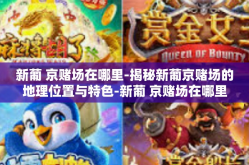 新葡 京赌场在哪里-揭秘新葡京赌场的地理位置与特色-新葡 京赌场在哪里