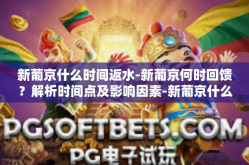 新葡京什么时间返水-新葡京何时回馈？解析时间点及影响因素-新葡京什么时间返水
