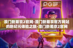 澳门新葡京2官网-澳门新葡京官方网站的新纪元体验之旅-澳门新葡京2官网