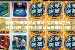 新葡京玩时时彩可靠吗-探究新葡京玩时时彩的可靠性-新葡京玩时时彩可靠吗