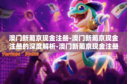 澳门新葡京现金注册-澳门新葡京现金注册的深度解析-澳门新葡京现金注册