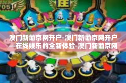 澳门新葡京网开户-澳门新葡京网开户—在线娱乐的全新体验-澳门新葡京网开户
