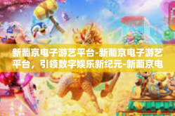新葡京电子游艺平台-新葡京电子游艺平台，引领数字娱乐新纪元-新葡京电子游艺平台