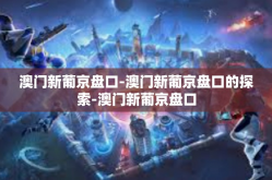 澳门新葡京盘口-澳门新葡京盘口的探索-澳门新葡京盘口